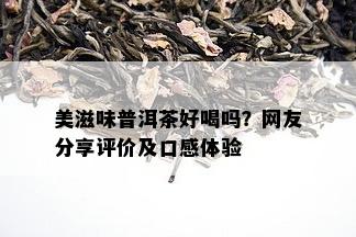 美滋味普洱茶好喝吗？网友分享评价及口感体验