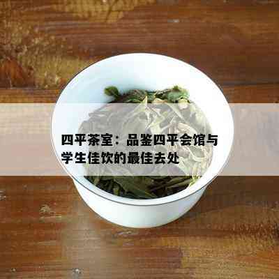 四平茶室：品鉴四平会馆与学生佳饮的更佳去处