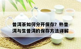 普洱茶如何分开保存？熟普洱与生普洱的保存方法详解