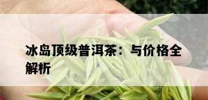 冰岛顶级普洱茶：与价格全解析