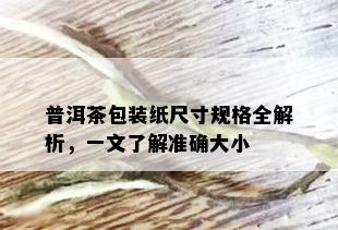 普洱茶包装纸尺寸规格全解析，一文了解准确大小