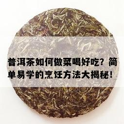 普洱茶如何做菜喝好吃？简单易学的烹饪方法大揭秘！