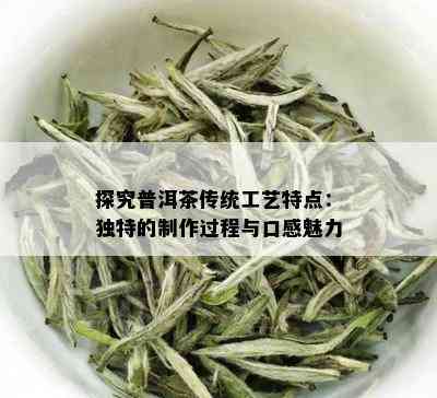 探究普洱茶传统工艺特点：独特的制作过程与口感魅力