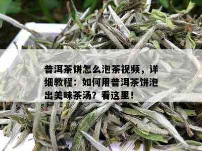 普洱茶饼怎么泡茶视频，详细教程：如何用普洱茶饼泡出美味茶汤？看这里！