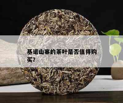 基诺山寨的茶叶是否值得购买？