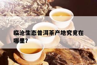 临沧生态普洱茶产地究竟在哪里？