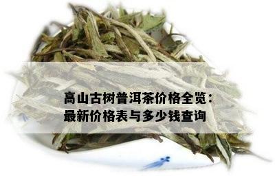 高山古树普洱茶价格全览：最新价格表与多少钱查询