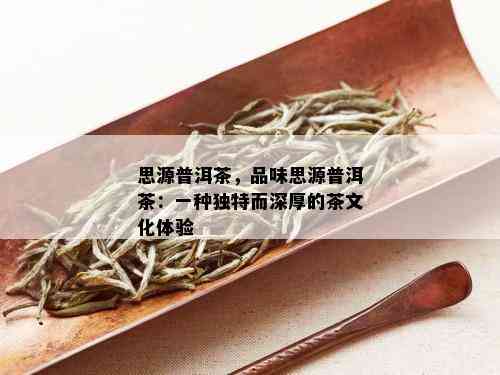 思源普洱茶，品味思源普洱茶：一种独特而深厚的茶文化体验