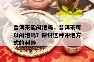 普洱茶能闷泡吗，普洱茶可以闷泡吗？探讨这种冲泡方式的利弊