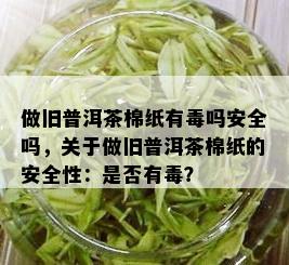 做旧普洱茶棉纸有吗安全吗，关于做旧普洱茶棉纸的安全性：是否有？