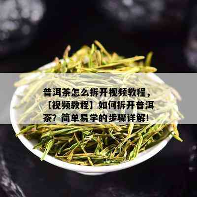 普洱茶怎么拆开视频教程，【视频教程】如何拆开普洱茶？简单易学的步骤详解！