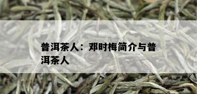 普洱茶人：邓时梅简介与普洱茶人