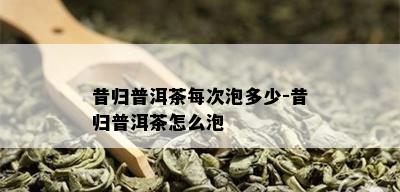 昔归普洱茶每次泡多少-昔归普洱茶怎么泡