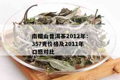 南糯山普洱茶2012年：357克价格及2011年口感对比