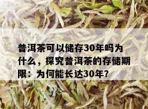 普洱茶可以储存30年吗为什么，探究普洱茶的存储期限：为何能长达30年？