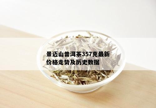 景迈山普洱茶357克最新价格走势及历史数据