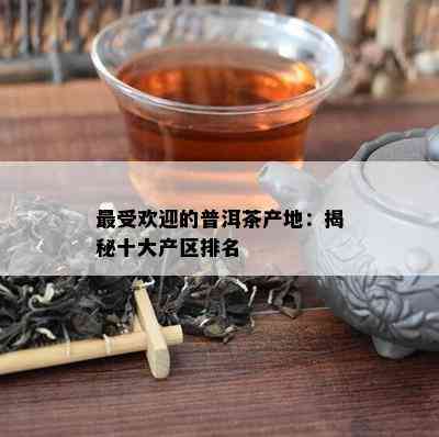 更受欢迎的普洱茶产地：揭秘十大产区排名