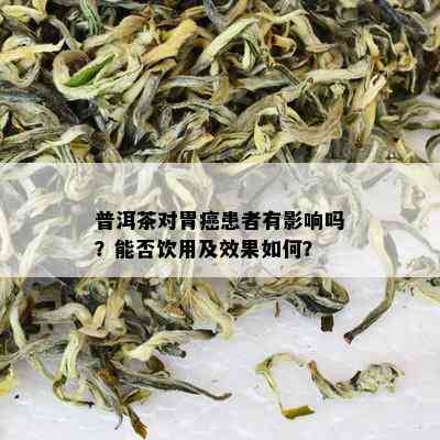 普洱茶对胃癌患者有影响吗？能否饮用及效果如何？