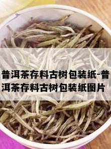 普洱茶存料古树包装纸-普洱茶存料古树包装纸图片