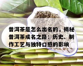 普洱茶是怎么出名的，揭秘普洱茶成名之路：历史、制作工艺与独特口感的影响