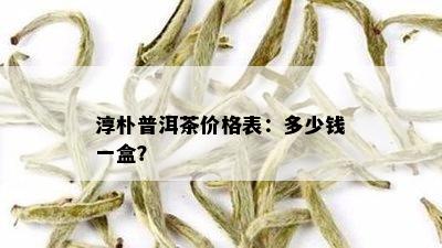 淳朴普洱茶价格表：多少钱一盒？