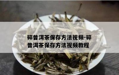 碎普洱茶保存方法视频-碎普洱茶保存方法视频教程