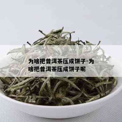 为啥把普洱茶压成饼子-为啥把普洱茶压成饼子呢