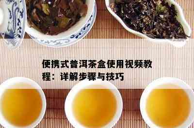 便携式普洱茶盒使用视频教程：详解步骤与技巧