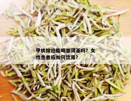 甲状腺癌能喝普洱茶吗？女性患者应如何饮用？