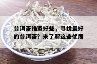 普洱茶谁家好些，寻找更好的普洱茶？来了解这些优质！