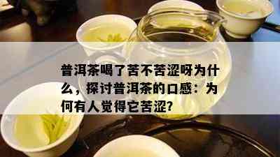 普洱茶喝了苦不苦涩呀为什么，探讨普洱茶的口感：为何有人觉得它苦涩？