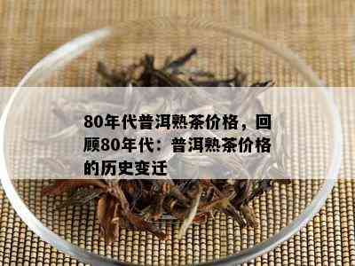 80年代普洱熟茶价格，回顾80年代：普洱熟茶价格的历史变迁