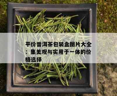 平价普洱茶包装盒图片大全：集美观与实用于一体的价格选择