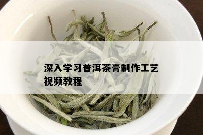 深入学习普洱茶膏制作工艺视频教程