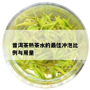 普洱茶熟茶水的更佳冲泡比例与用量