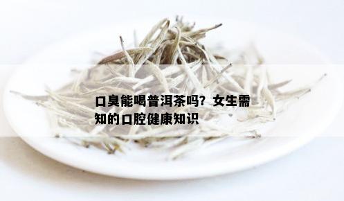 口臭能喝普洱茶吗？女生需知的口腔健康知识