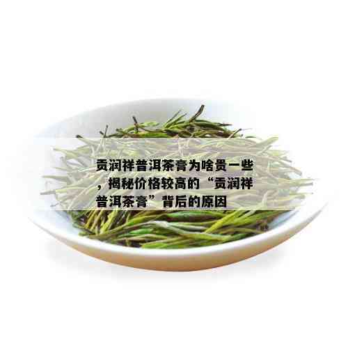 贡润祥普洱茶膏为啥贵一些，揭秘价格较高的“贡润祥普洱茶膏”背后的原因