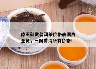 傣王御贡普洱茶价格表图片全览，一图看清所有价格！