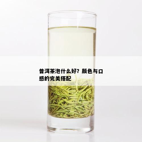 普洱茶泡什么好？颜色与口感的完美搭配