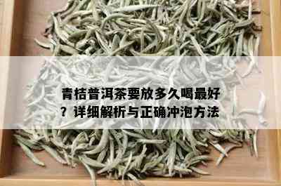 青桔普洱茶要放多久喝更好？详细解析与正确冲泡方法