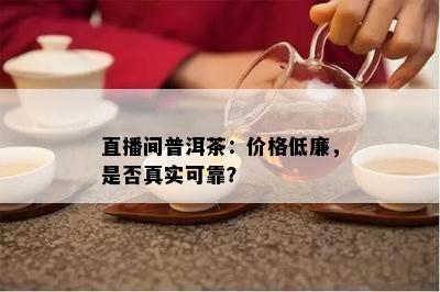 直播间普洱茶：价格低廉，是否真实可靠？