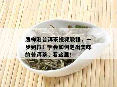 怎样泡普洱茶视频教程，一步到位！学会如何泡出美味的普洱茶，看这里！