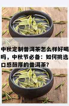 中秋定制普洱茶怎么样好喝吗，中秋节必备：如何挑选口感醇厚的普洱茶？