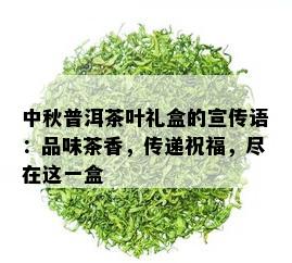 中秋普洱茶叶礼盒的宣传语：品味茶香，传递祝福，尽在这一盒