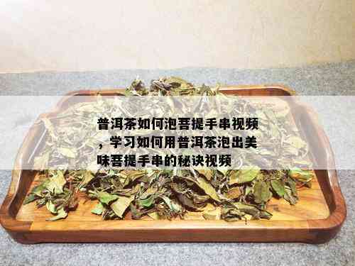 普洱茶如何泡菩提手串视频，学习如何用普洱茶泡出美味菩提手串的秘诀视频