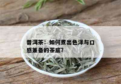 普洱茶：如何煮出色泽与口感兼备的茶底？