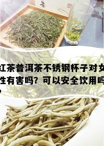 红茶普洱茶不锈钢杯子对女性有害吗？可以安全饮用吗？