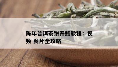 陈年普洱茶饼开瓶教程：视频 图片全攻略