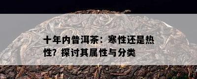 十年内普洱茶：寒性还是热性？探讨其属性与分类