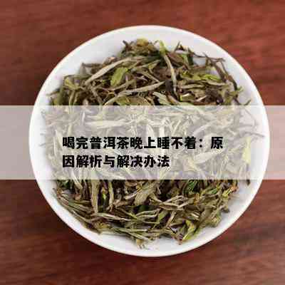 喝完普洱茶晚上睡不着：原因解析与解决办法